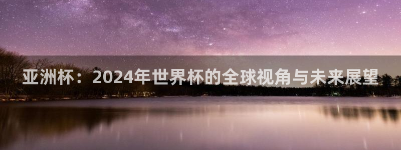 2026世界杯预选赛：亚洲杯：2024年世界杯的全球视角与未来展望