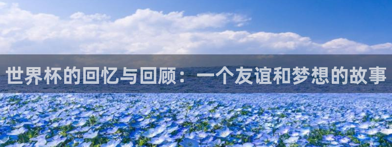 世界杯亚洲区预选赛赛程：世界杯的回忆与回顾：一个友谊和梦想的故事
