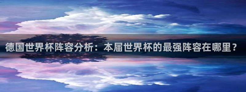 世界杯足球赛：德国世界杯阵容分析：本届世界杯的最强阵容在哪里？